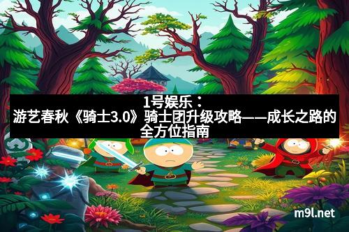 1号娱乐：游艺春秋《骑士3.0》骑士团升级攻略——成长之路的全方位指南